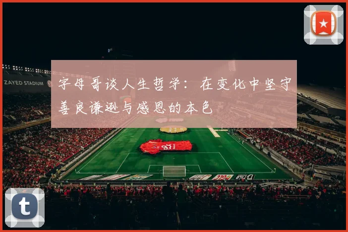 字母哥谈人生哲学：在变化中坚守善良谦逊与感恩的本色
