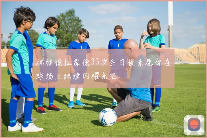 祝福德拉蒙德33岁生日快乐愿你在球场上继续闪耀光芒