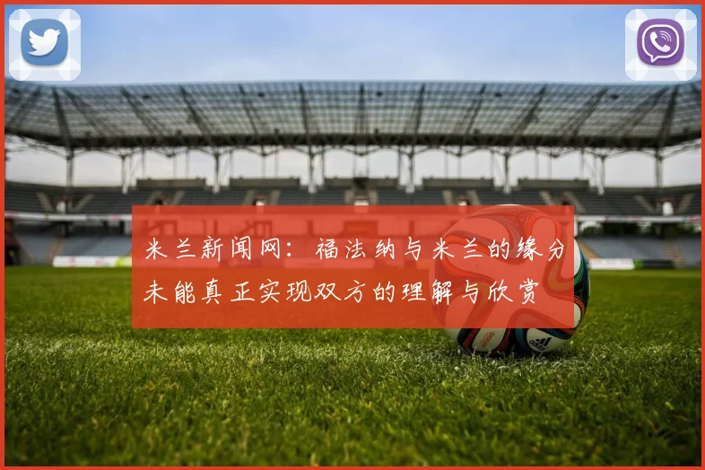 米兰新闻网：福法纳与米兰的缘分未能真正实现双方的理解与欣赏
