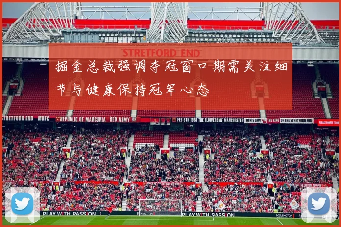 掘金总裁强调夺冠窗口期需关注细节与健康保持冠军心态