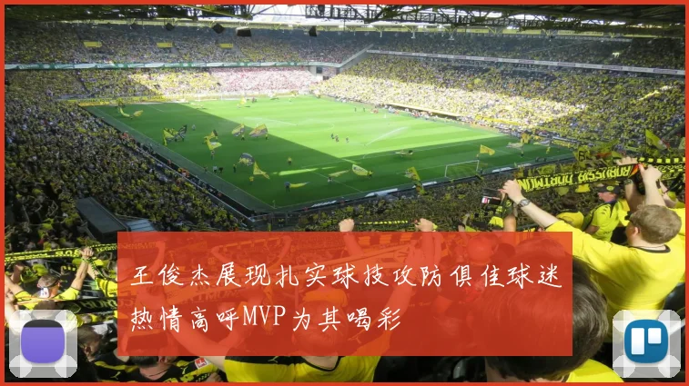 王俊杰展现扎实球技攻防俱佳球迷热情高呼MVP为其喝彩
