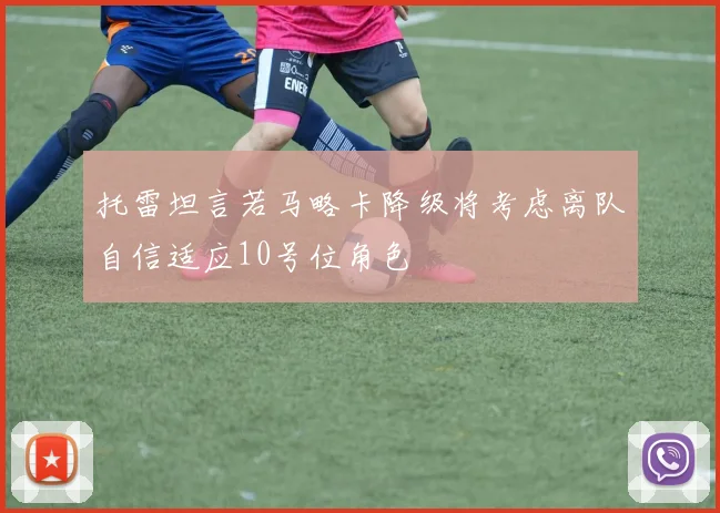 托雷坦言若马略卡降级将考虑离队自信适应10号位角色