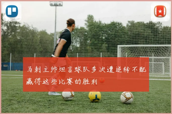 马刺主帅坦言球队多次遭逆转不配赢得这些比赛的胜利