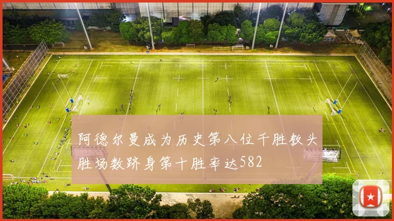 阿德尔曼成为历史第八位千胜教头胜场数跻身第十胜率达582