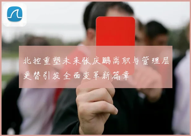 北控重塑未来张庆鹏离职与管理层更替引发全面变革新篇章