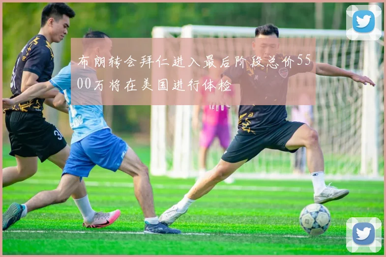 布朗转会拜仁进入最后阶段总价5500万将在美国进行体检