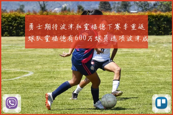 勇士期待波津和霍福德下赛季重返球队霍福德有600万球员选项波津成为自由球员