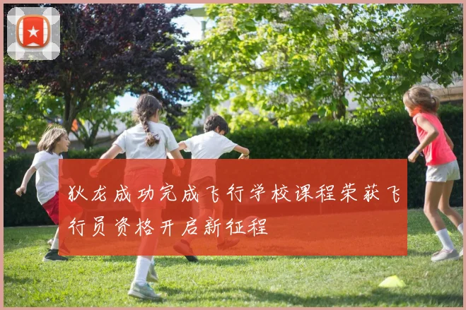 狄龙成功完成飞行学校课程荣获飞行员资格开启新征程