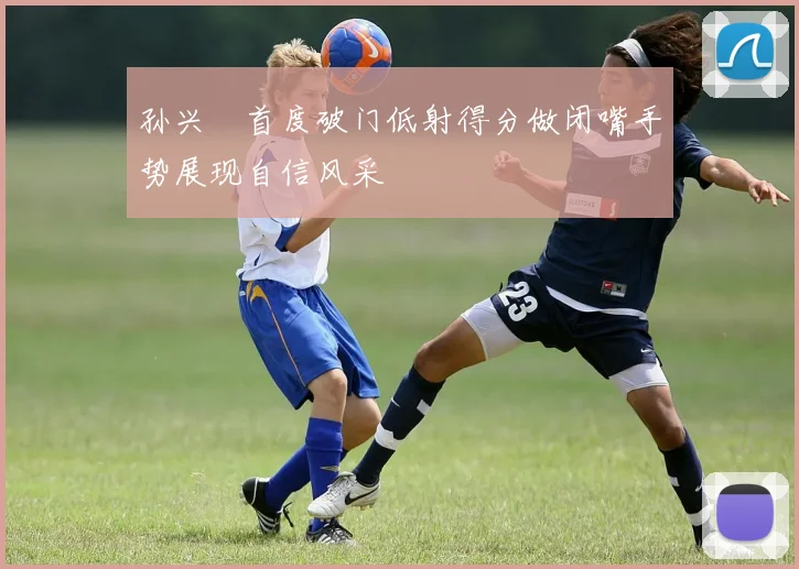 孙兴慜首度破门低射得分做闭嘴手势展现自信风采