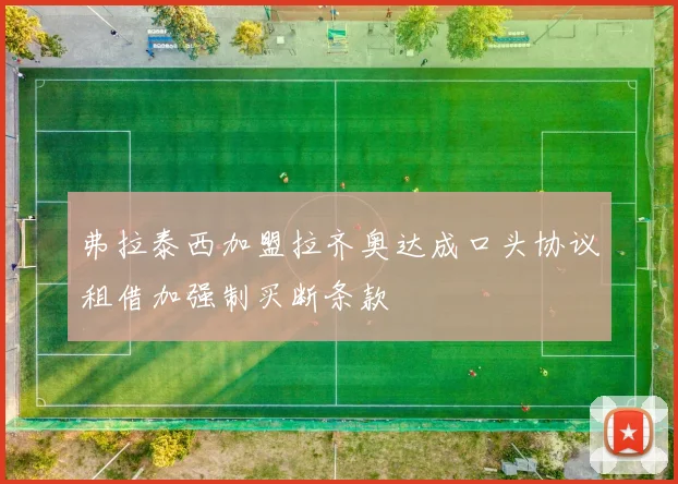 弗拉泰西加盟拉齐奥达成口头协议租借加强制买断条款