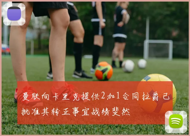 曼联向卡里克提供2加1合同拉爵已批准其转正事宜战绩斐然